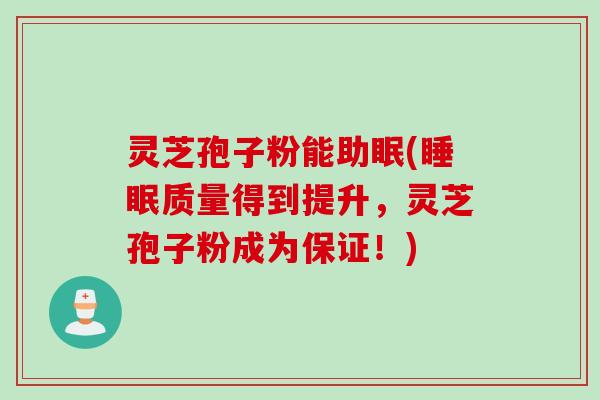 灵芝孢子粉能助眠(睡眠质量得到提升，灵芝孢子粉成为保证！)