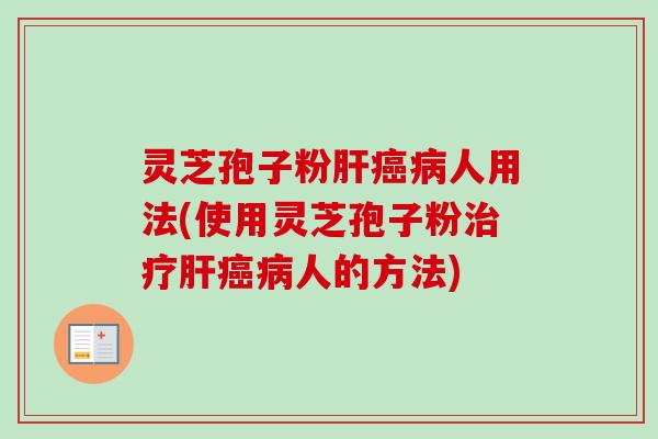 灵芝孢子粉人用法(使用灵芝孢子粉人的方法) 灵芝孢子粉人用法(使用灵芝孢子粉人的方法)