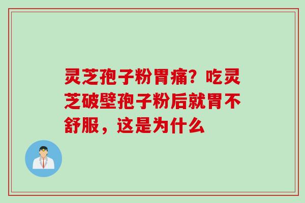灵芝孢子粉胃痛?吃灵芝破壁孢子粉后就胃不舒服,这是为什么