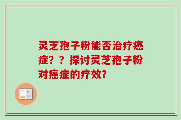 灵芝孢子粉能否治疗癌症??探讨灵芝孢子粉对癌症的疗效?