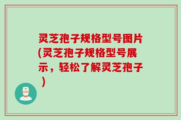 灵芝孢子规格型号图片(灵芝孢子规格型号展示,轻松了解灵芝孢子 ) 灵芝孢子规格型号图片(灵芝孢子规格型号展示,轻松了解灵芝孢子 )