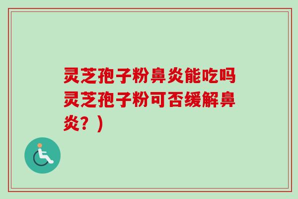 灵芝孢子粉鼻炎能吃吗灵芝孢子粉可否缓解鼻炎？)