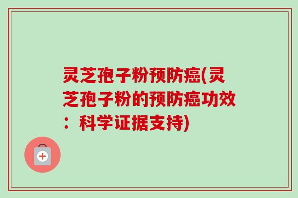 灵芝孢子粉预防癌(灵芝孢子粉的预防癌功效：科学证据支持)