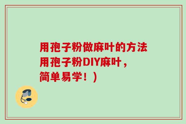 用孢子粉做麻叶的方法用孢子粉DIY麻叶，简单易学！)