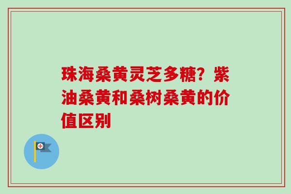 珠海桑黄灵芝多糖?紫油桑黄和桑树桑黄的价值区别 珠海桑黄灵芝多糖?紫油桑黄和桑树桑黄的价值区别
