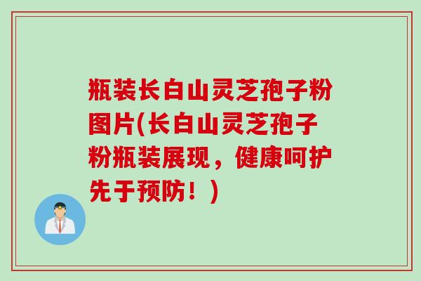 瓶装长白山灵芝孢子粉图片(长白山灵芝孢子粉瓶装展现,健康呵护先于!) 瓶装长白山灵芝孢子粉图片(长白山灵芝孢子粉瓶装展现,健康呵护先于!)