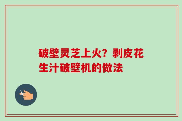 破壁灵芝上火？剥皮花生汁破壁机的做法