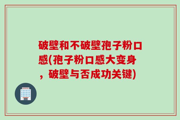 破壁和不破壁孢子粉口感(孢子粉口感大变身，破壁与否成功关键)