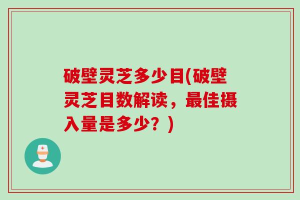 破壁灵芝多少目(破壁灵芝目数解读,最佳摄入量是多少?)