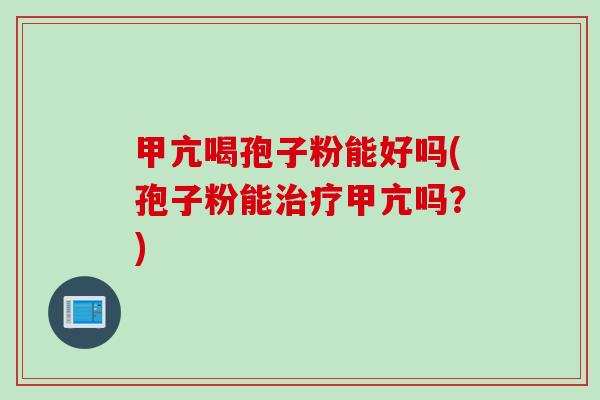 甲亢喝孢子粉能好吗(孢子粉能治疗甲亢吗?)