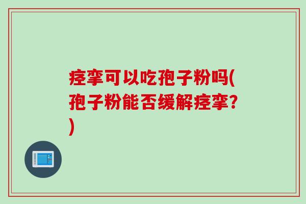 痉挛可以吃孢子粉吗(孢子粉能否缓解痉挛?)