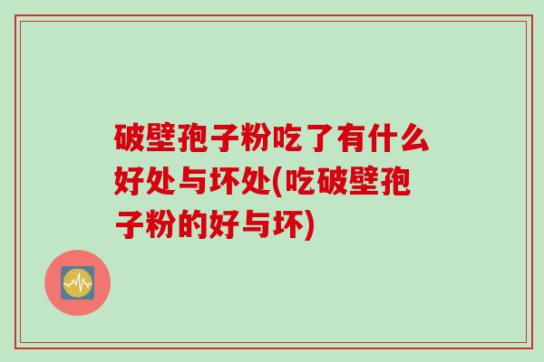 破壁孢子粉吃了有什么好处与坏处(吃破壁孢子粉的好与坏)