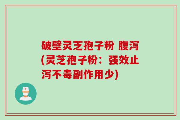破壁灵芝孢子粉 (灵芝孢子粉:强效止泻不毒副作用少) 破壁灵芝孢子粉 (灵芝孢子粉:强效止泻不毒副作用少)