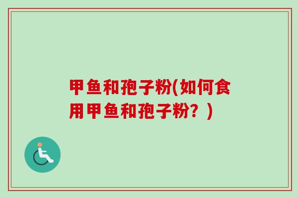 甲鱼和孢子粉(如何食用甲鱼和孢子粉?)