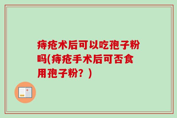 痔疮术后可以吃孢子粉吗(痔疮手术后可否食用孢子粉?)