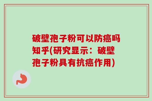 破壁孢子粉可以防癌吗知乎(研究显示:破壁孢子粉具有抗癌作用)
