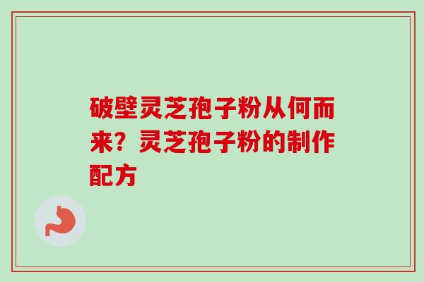 破壁灵芝孢子粉从何而来？灵芝孢子粉的制作配方