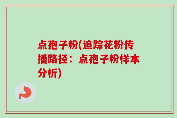 点孢子粉(追踪花粉传播路径：点孢子粉样本分析)