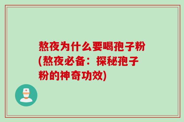 熬夜为什么要喝孢子粉(熬夜必备:探秘孢子粉的神奇功效)