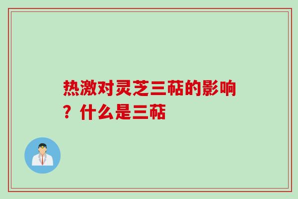 热激对灵芝三萜的影响?什么是三萜