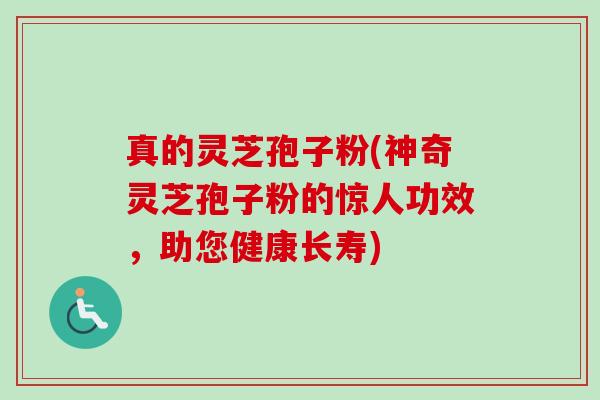 真的灵芝孢子粉(神奇灵芝孢子粉的惊人功效,助您健康长寿) 真的灵芝孢子粉(神奇灵芝孢子粉的惊人功效,助您健康长寿)
