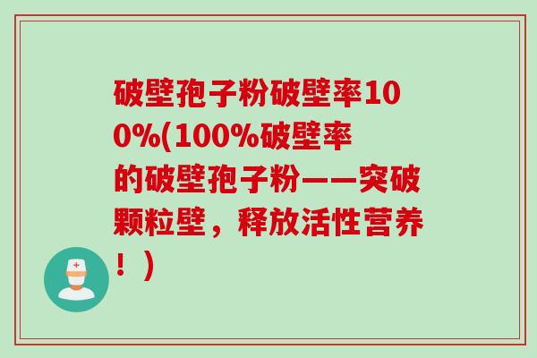 破壁孢子粉破壁率100%(100%破壁率的破壁孢子粉——突破颗粒壁，释放活性营养！)