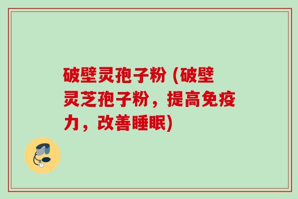 破壁灵孢子粉 (破壁灵芝孢子粉,提高免疫力,改善睡眠)