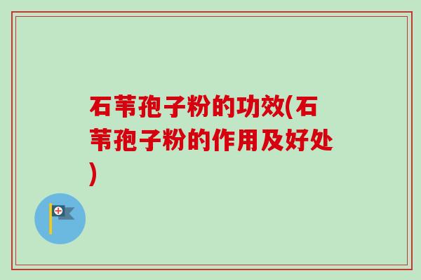 石苇孢子粉的功效(石苇孢子粉的作用及好处)