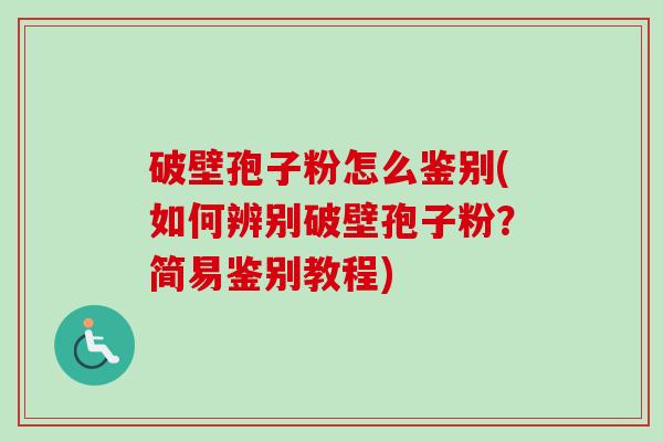 破壁孢子粉怎么鉴别(如何辨别破壁孢子粉?简易鉴别教程) 破壁孢子粉怎么鉴别(如何辨别破壁孢子粉?简易鉴别教程)
