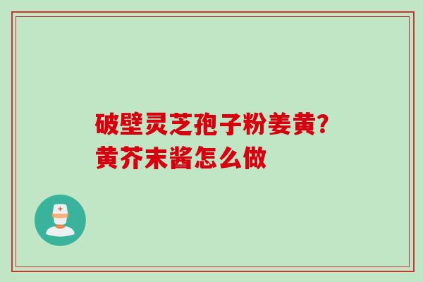 破壁灵芝孢子粉姜黄?黄芥末酱怎么做