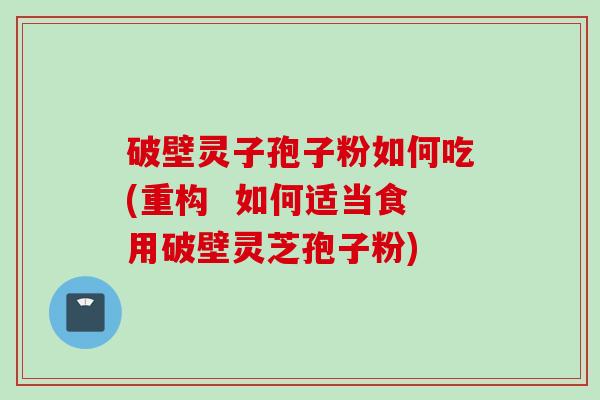 破壁灵子孢子粉如何吃(重构 如何适当食用破壁灵芝孢子粉) 破壁灵子孢子粉如何吃(重构 如何适当食用破壁灵芝孢子粉)