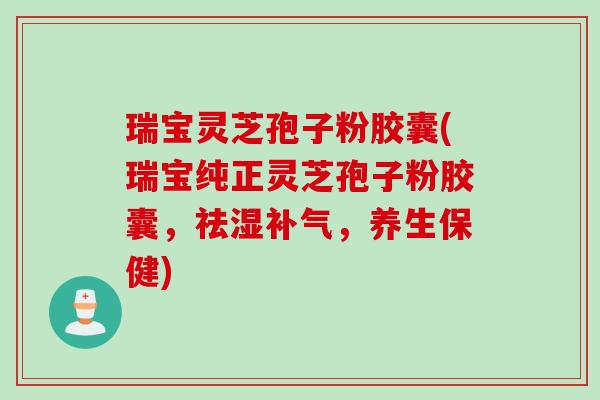 瑞宝灵芝孢子粉胶囊(瑞宝纯正灵芝孢子粉胶囊，祛湿补气，养生保健)