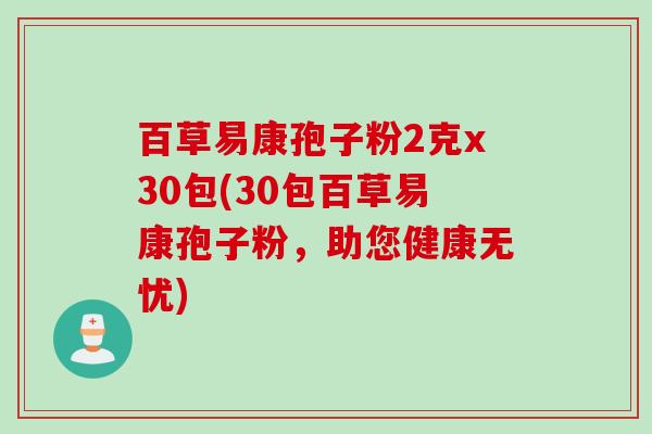 百草易康孢子粉2克x30包(30包百草易康孢子粉，助您健康无忧)