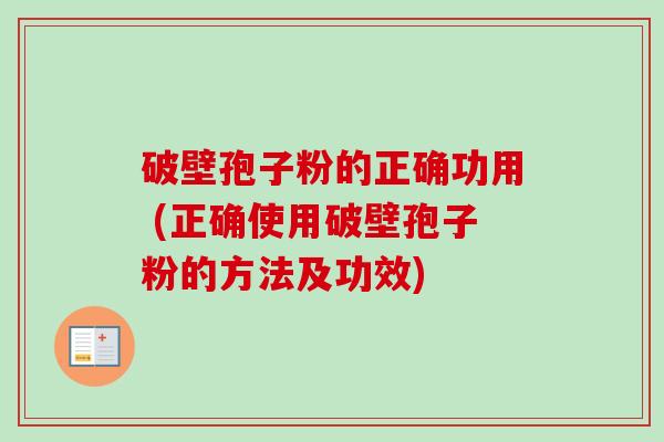 破壁孢子粉的正确功用 (正确使用破壁孢子粉的方法及功效)
