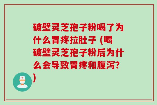 破壁灵芝孢子粉喝了为什么胃疼拉肚子 (喝破壁灵芝孢子粉后为什么会导致胃疼和腹泻？)