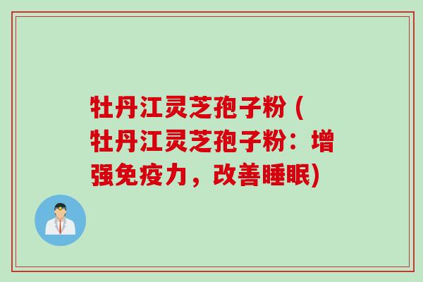 牡丹江灵芝孢子粉 (牡丹江灵芝孢子粉：增强免疫力，改善睡眠)