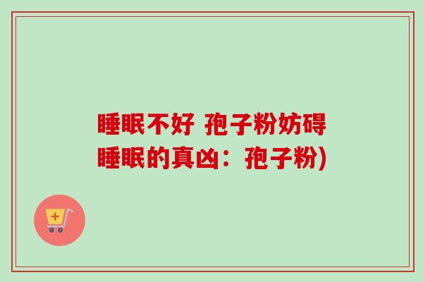 睡眠不好 孢子粉妨碍睡眠的真凶:孢子粉)