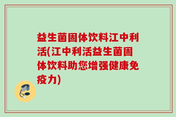 益生菌固体饮料江中利活(江中利活益生菌固体饮料助您增强健康免疫力)