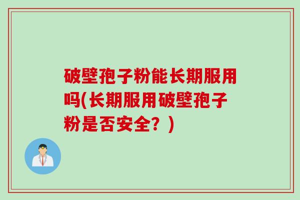 破壁孢子粉能长期服用吗(长期服用破壁孢子粉是否安全?)