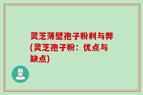 灵芝薄壁孢子粉利与弊(灵芝孢子粉：优点与缺点)