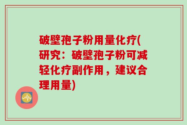 破壁孢子粉用量(研究：破壁孢子粉可减轻副作用，建议合理用量)