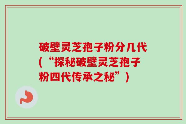 破壁灵芝孢子粉分几代(“探秘破壁灵芝孢子粉四代传承之秘”)