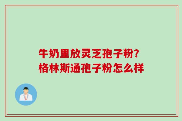 牛奶里放灵芝孢子粉？格林斯通孢子粉怎么样