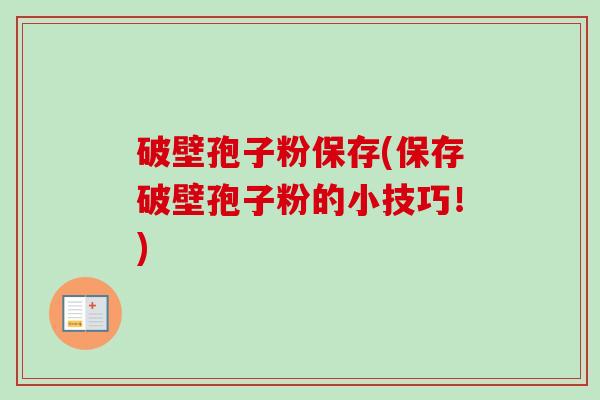 破壁孢子粉保存(保存破壁孢子粉的小技巧！)