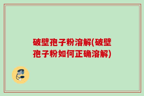 破壁孢子粉溶解(破壁孢子粉如何正确溶解) 破壁孢子粉溶解(破壁孢子粉如何正确溶解)