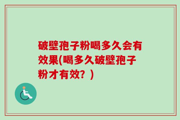 破壁孢子粉喝多久会有效果(喝多久破壁孢子粉才有效?)