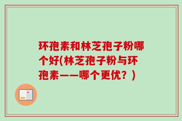 环孢素和林芝孢子粉哪个好(林芝孢子粉与环孢素——哪个更优?)