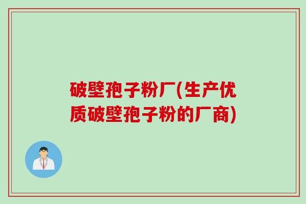 破壁孢子粉厂(生产优质破壁孢子粉的厂商)