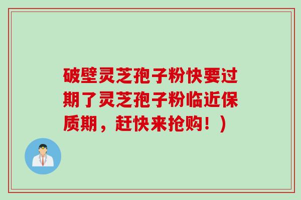 破壁灵芝孢子粉快要过期了灵芝孢子粉临近保质期，赶快来抢购！)