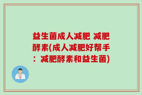 益生菌成人减肥 减肥酵素(成人减肥好帮手:减肥酵素和益生菌)